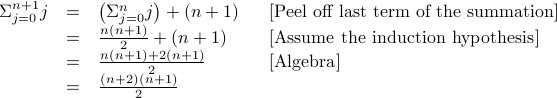  begin{array}{rcll} Sigma_{j=0}^{n+1} j &=& left( Sigma_{j=0}^n j right) + (n+1) & [mbox{Peel off last term of the summation}]  &=& frac{n(n+1)}{2} + (n+1)  & [mbox{Assume the induction hypothesis}]  &=& frac{n (n+1) + 2 (n+1)}{2}  & [mbox{Algebra}] &=& frac{ (n+2)(n+1)}{2}  end{array}
