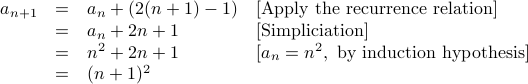  begin{array}{rcll}  a_{n+1} &=& a_n + (2 (n+1) - 1) & [mbox{Apply the recurrence relation}] &=& a_n + 2n + 1  & [mbox{Simpliciation} ]  &=& n^2 + 2n + 1  & [ a_n = n^2, mbox{by induction hypothesis}] &=& (n+1)^2   end{array}
